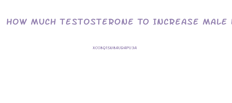 How Much Testosterone To Increase Male Libido