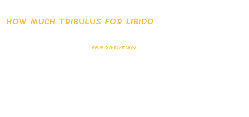 How Much Tribulus For Libido
