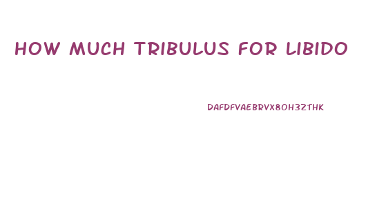 How Much Tribulus For Libido