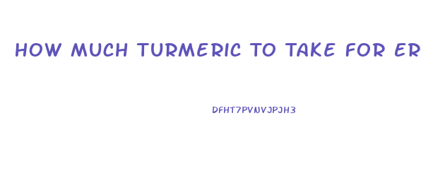 How Much Turmeric To Take For Erectile Dysfunction