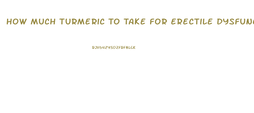 How Much Turmeric To Take For Erectile Dysfunction