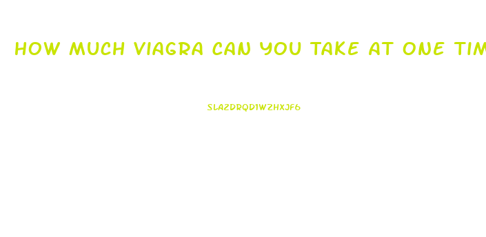 How Much Viagra Can You Take At One Time
