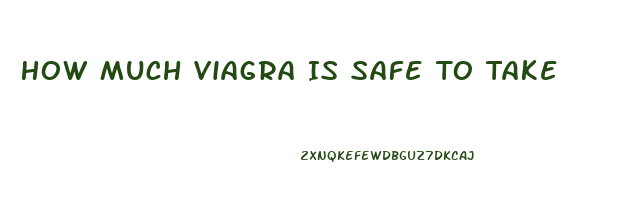 How Much Viagra Is Safe To Take