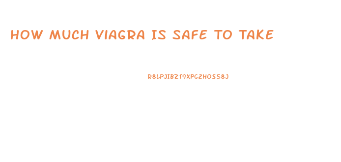 How Much Viagra Is Safe To Take