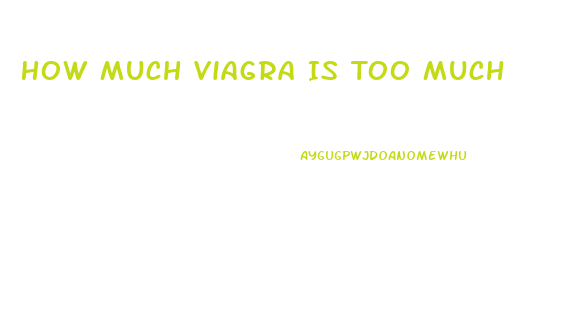 How Much Viagra Is Too Much