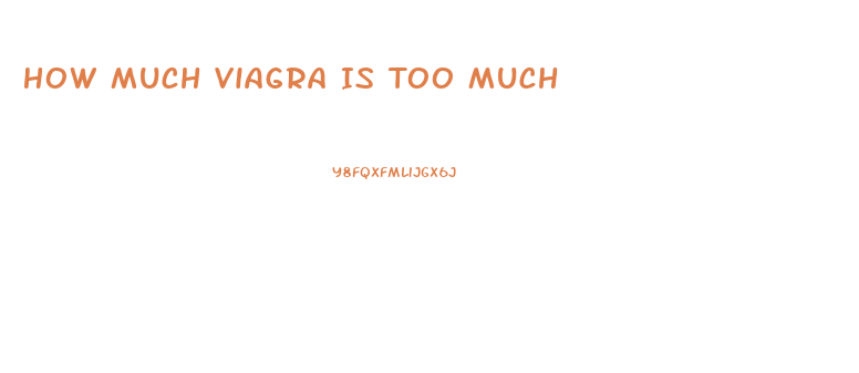 How Much Viagra Is Too Much