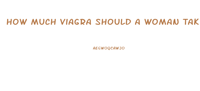 How Much Viagra Should A Woman Take