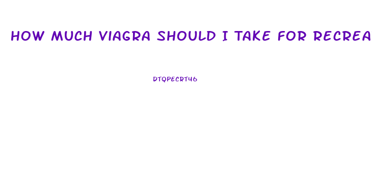 How Much Viagra Should I Take For Recreational Use