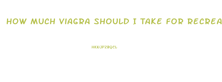 How Much Viagra Should I Take For Recreational Use