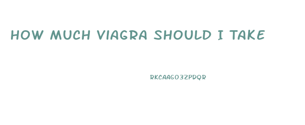 How Much Viagra Should I Take