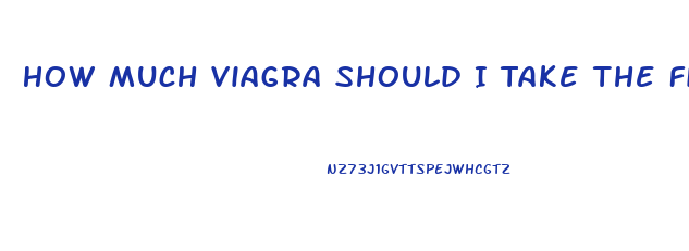 How Much Viagra Should I Take The First Time