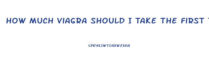 How Much Viagra Should I Take The First Time