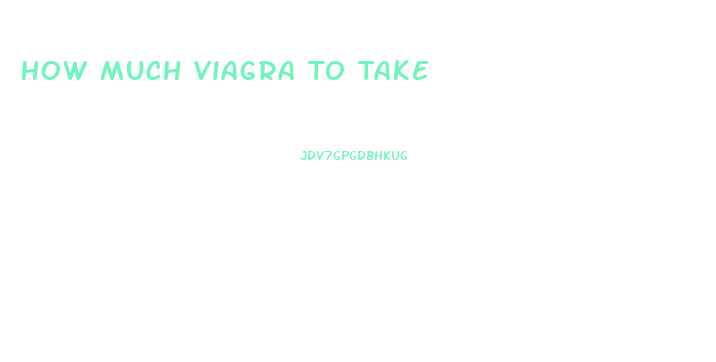 How Much Viagra To Take