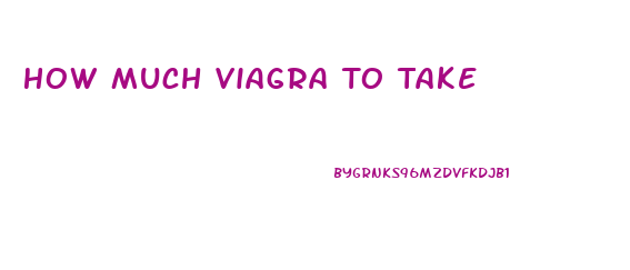 How Much Viagra To Take