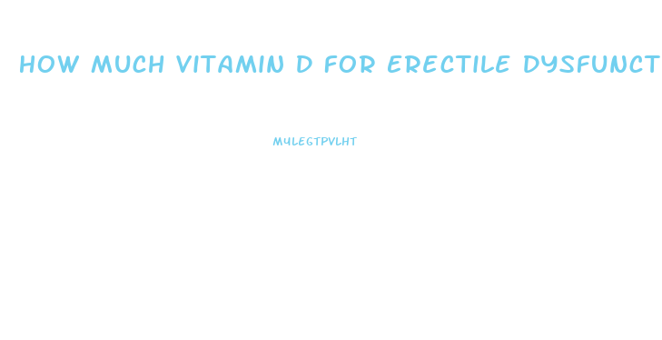 How Much Vitamin D For Erectile Dysfunction