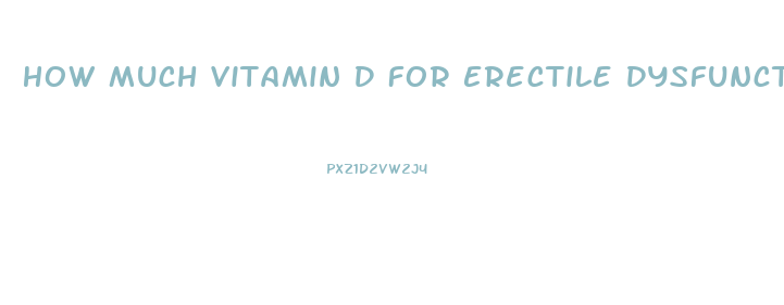 How Much Vitamin D For Erectile Dysfunction