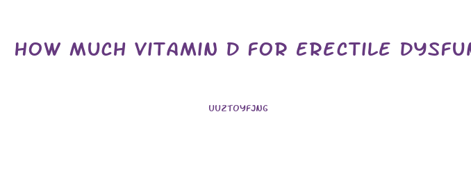 How Much Vitamin D For Erectile Dysfunction