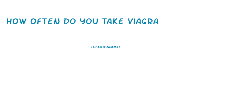 How Often Do You Take Viagra