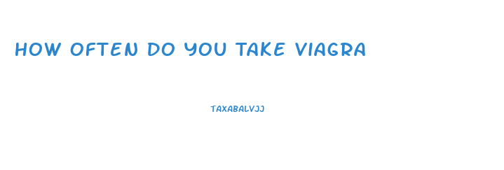 How Often Do You Take Viagra