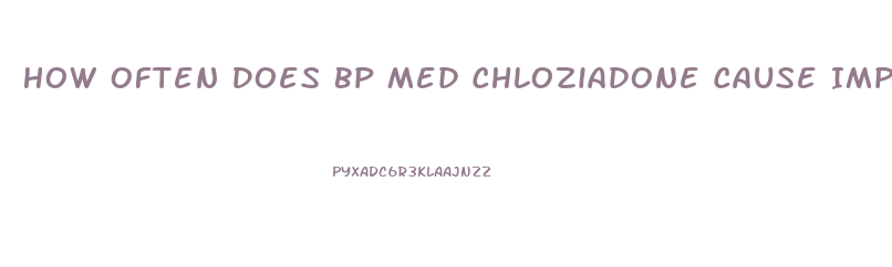 How Often Does Bp Med Chloziadone Cause Impotence