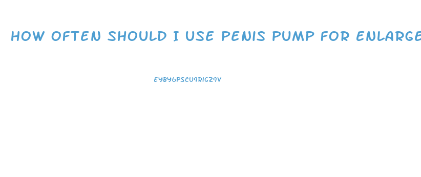 How Often Should I Use Penis Pump For Enlargement