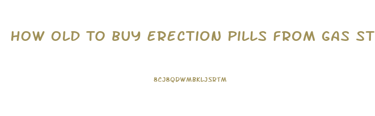 How Old To Buy Erection Pills From Gas Station