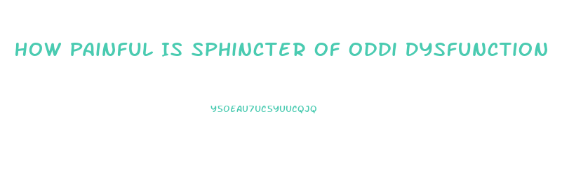 How Painful Is Sphincter Of Oddi Dysfunction