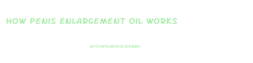 How Penis Enlargement Oil Works