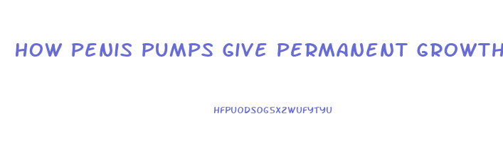 How Penis Pumps Give Permanent Growth