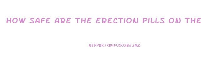 How Safe Are The Erection Pills On The Internt