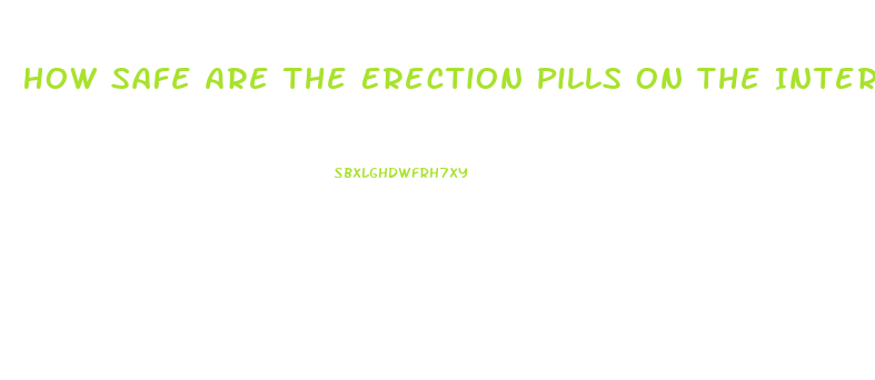 How Safe Are The Erection Pills On The Internt