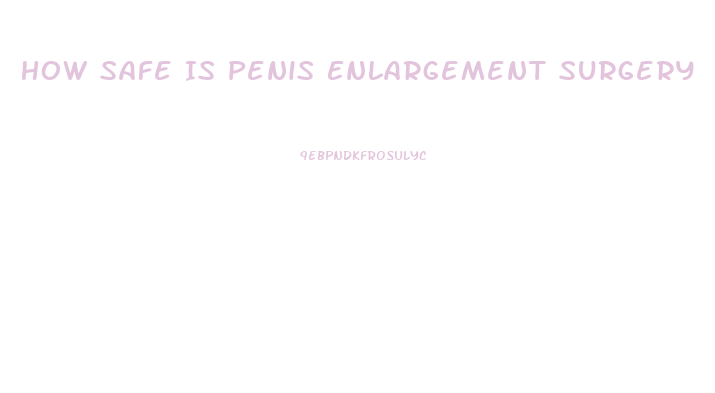 How Safe Is Penis Enlargement Surgery