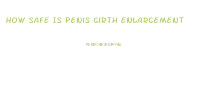 How Safe Is Penis Girth Enlargement