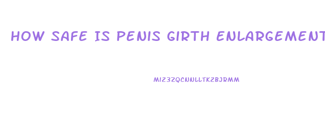 How Safe Is Penis Girth Enlargement
