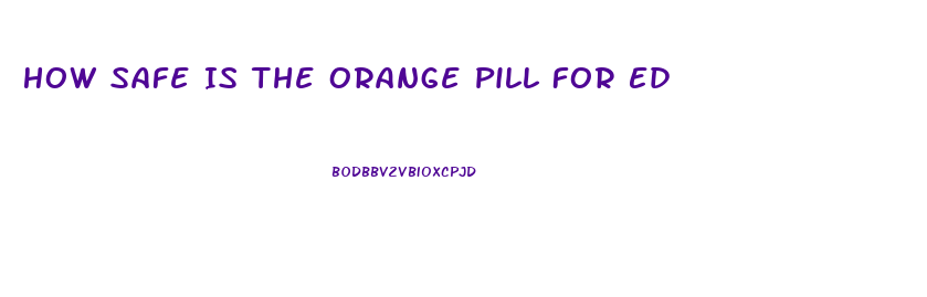 How Safe Is The Orange Pill For Ed