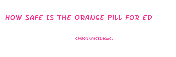How Safe Is The Orange Pill For Ed