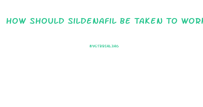 How Should Sildenafil Be Taken To Work As It Should