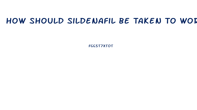 How Should Sildenafil Be Taken To Work As It Should