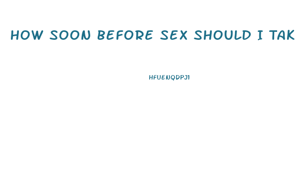 How Soon Before Sex Should I Take Viagra