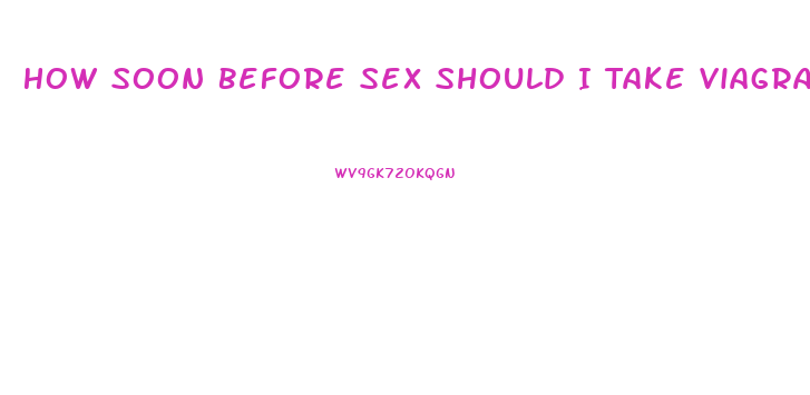 How Soon Before Sex Should I Take Viagra