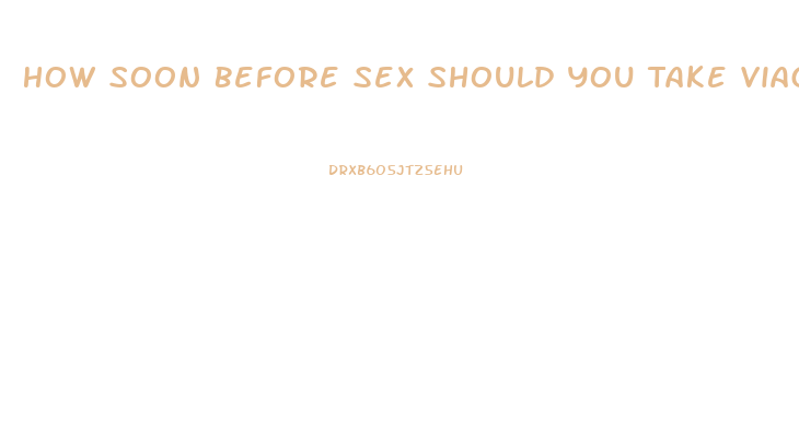 How Soon Before Sex Should You Take Viagra