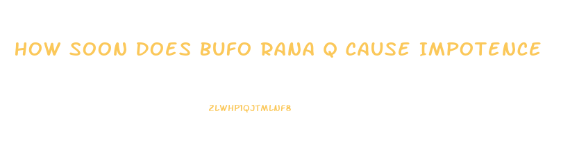 How Soon Does Bufo Rana Q Cause Impotence