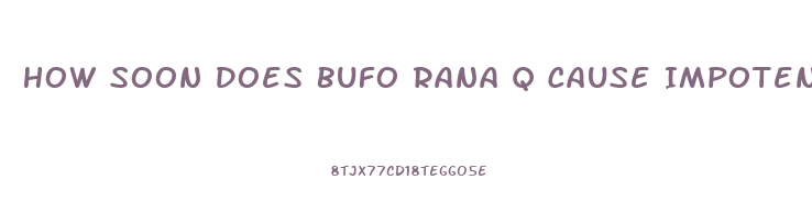 How Soon Does Bufo Rana Q Cause Impotence
