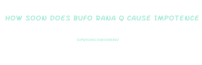 How Soon Does Bufo Rana Q Cause Impotence