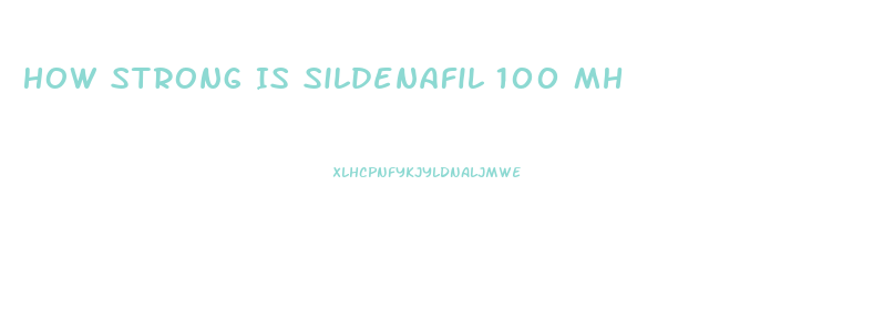 How Strong Is Sildenafil 100 Mh