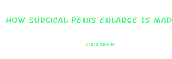 How Surgical Penis Enlarge Is Made