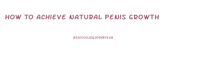 How To Achieve Natural Penis Growth