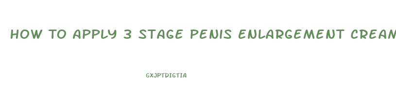 How To Apply 3 Stage Penis Enlargement Cream