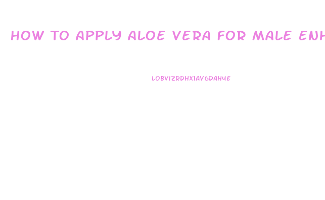 How To Apply Aloe Vera For Male Enhancement