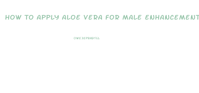 How To Apply Aloe Vera For Male Enhancement